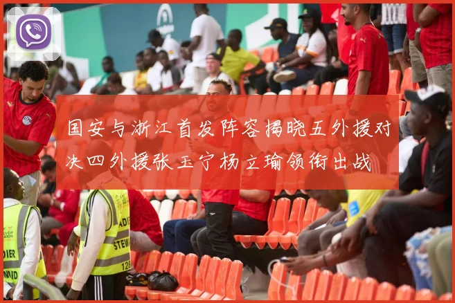 国安与浙江首发阵容揭晓五外援对决四外援张玉宁杨立瑜领衔出战