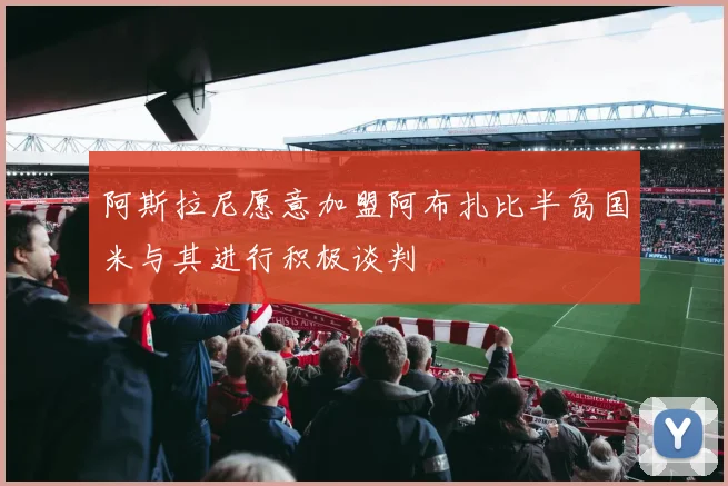 阿斯拉尼愿意加盟阿布扎比半岛国米与其进行积极谈判