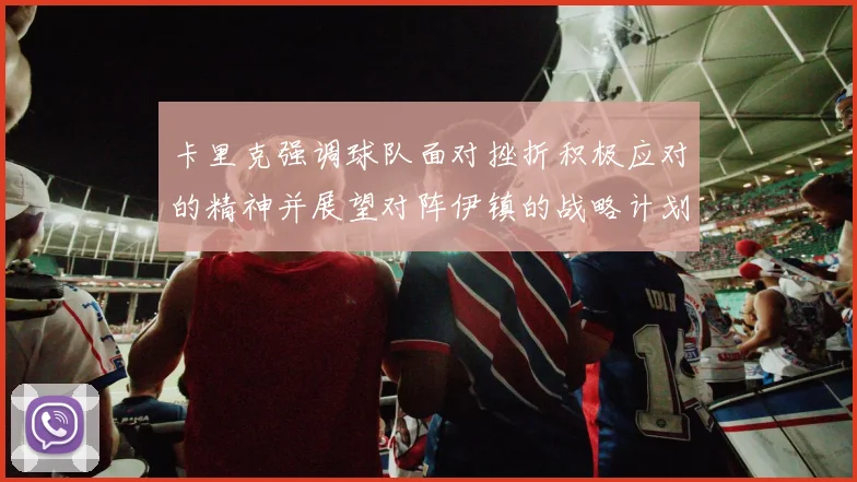 卡里克强调球队面对挫折积极应对的精神并展望对阵伊镇的战略计划